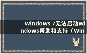 Windows 7无法启动Windows帮助和支持（Win 7系统无法启动帮助怎么办）